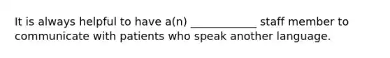 It is always helpful to have a(n) ____________ staff member to communicate with patients who speak another language.