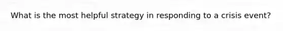 What is the most helpful strategy in responding to a crisis event?