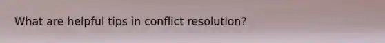 What are helpful tips in conflict resolution?