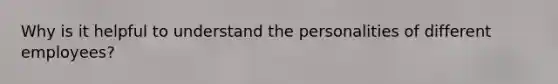Why is it helpful to understand the personalities of different employees?