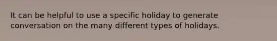 It can be helpful to use a specific holiday to generate conversation on the many different types of holidays.