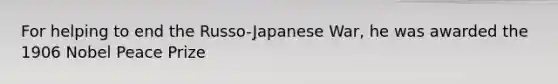 For helping to end the Russo-Japanese War, he was awarded the 1906 Nobel Peace Prize