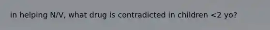 in helping N/V, what drug is contradicted in children <2 yo?