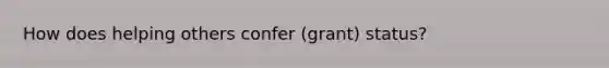 How does helping others confer (grant) status?