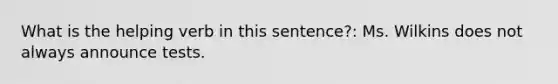 What is the helping verb in this sentence?: Ms. Wilkins does not always announce tests.