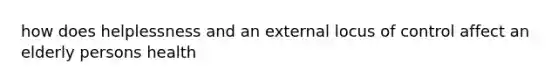 how does helplessness and an external locus of control affect an elderly persons health