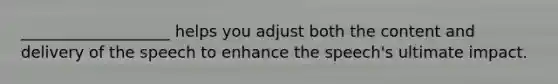 ___________________ helps you adjust both the content and delivery of the speech to enhance the speech's ultimate impact.