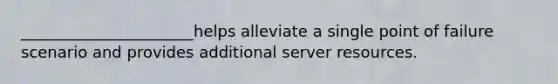 ______________________helps alleviate a single point of failure scenario and provides additional server resources.