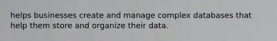 helps businesses create and manage complex databases that help them store and organize their data.