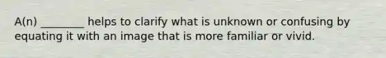 A(n) ________ helps to clarify what is unknown or confusing by equating it with an image that is more familiar or vivid.