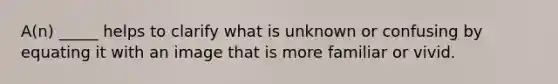 A(n) _____ helps to clarify what is unknown or confusing by equating it with an image that is more familiar or vivid.