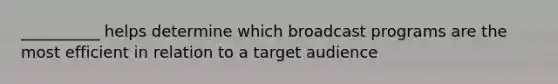 __________ helps determine which broadcast programs are the most efficient in relation to a target audience