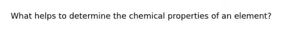 What helps to determine the chemical properties of an element?