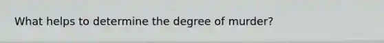 What helps to determine the degree of murder?