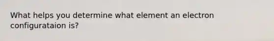 What helps you determine what element an electron configurataion is?