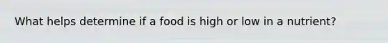 What helps determine if a food is high or low in a nutrient?