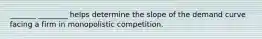 _______ ________ helps determine the slope of the demand curve facing a firm in monopolistic competition.