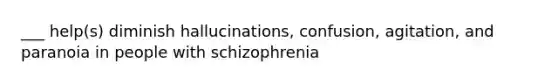 ___ help(s) diminish hallucinations, confusion, agitation, and paranoia in people with schizophrenia