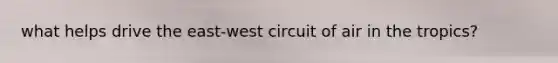 what helps drive the east-west circuit of air in the tropics?