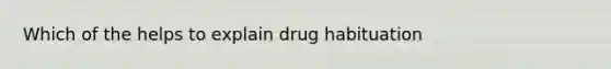 Which of the helps to explain drug habituation