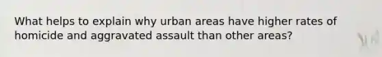 What helps to explain why urban areas have higher rates of homicide and aggravated assault than other areas?