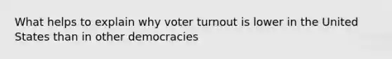 What helps to explain why voter turnout is lower in the United States than in other democracies