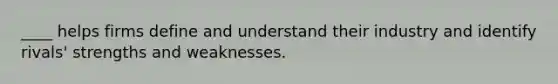 ____ helps firms define and understand their industry and identify rivals' strengths and weaknesses.