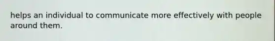 helps an individual to communicate more effectively with people around them.