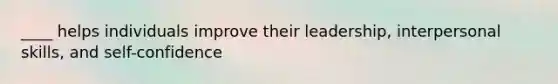 ____ helps individuals improve their leadership, interpersonal skills, and self-confidence