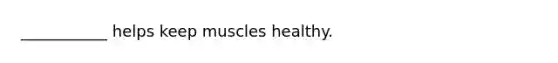 ___________ helps keep muscles healthy.