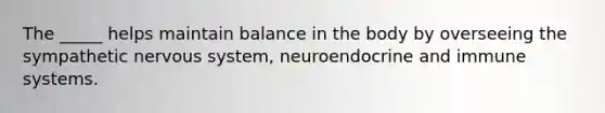 The _____ helps maintain balance in the body by overseeing the sympathetic nervous system, neuroendocrine and immune systems.