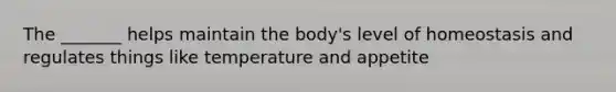 The _______ helps maintain the body's level of homeostasis and regulates things like temperature and appetite