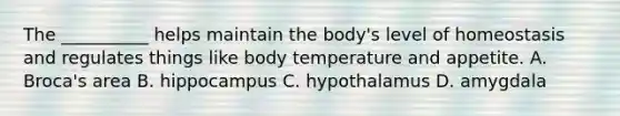 The __________ helps maintain the body's level of homeostasis and regulates things like body temperature and appetite. A. Broca's area B. hippocampus C. hypothalamus D. amygdala