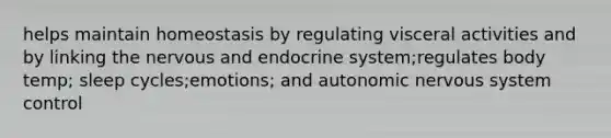 helps maintain homeostasis by regulating visceral activities and by linking the nervous and endocrine system;regulates body temp; sleep cycles;emotions; and autonomic <a href='https://www.questionai.com/knowledge/kThdVqrsqy-nervous-system' class='anchor-knowledge'>nervous system</a> control