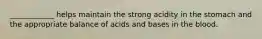 ____________ helps maintain the strong acidity in the stomach and the appropriate balance of acids and bases in the blood.