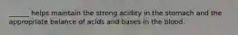 ______ helps maintain the strong acidity in the stomach and the appropriate balance of acids and bases in the blood.