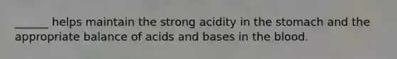 ______ helps maintain the strong acidity in <a href='https://www.questionai.com/knowledge/kLccSGjkt8-the-stomach' class='anchor-knowledge'>the stomach</a> and the appropriate balance of <a href='https://www.questionai.com/knowledge/kvCSAshSAf-acids-and-bases' class='anchor-knowledge'>acids and bases</a> in <a href='https://www.questionai.com/knowledge/k7oXMfj7lk-the-blood' class='anchor-knowledge'>the blood</a>.