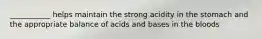 ___________ helps maintain the strong acidity in the stomach and the appropriate balance of acids and bases in the bloods