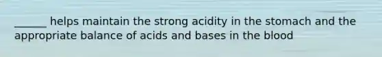 ______ helps maintain the strong acidity in the stomach and the appropriate balance of acids and bases in the blood