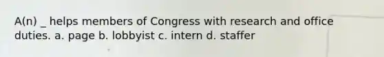 A(n) _ helps members of Congress with research and office duties. a. page b. lobbyist c. intern d. staffer