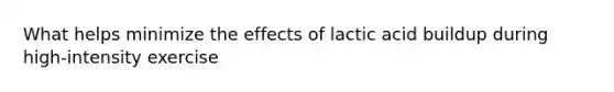 What helps minimize the effects of lactic acid buildup during high-intensity exercise