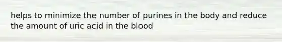 helps to minimize the number of purines in the body and reduce the amount of uric acid in the blood