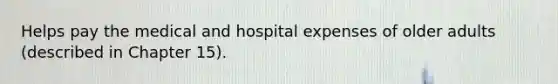 Helps pay the medical and hospital expenses of older adults (described in Chapter 15).