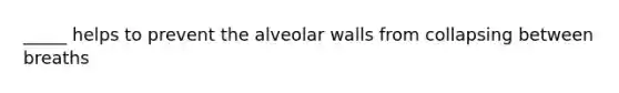 _____ helps to prevent the alveolar walls from collapsing between breaths