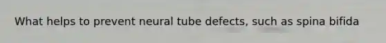 What helps to prevent neural tube defects, such as spina bifida