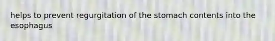 helps to prevent regurgitation of <a href='https://www.questionai.com/knowledge/kLccSGjkt8-the-stomach' class='anchor-knowledge'>the stomach</a> contents into <a href='https://www.questionai.com/knowledge/kSjVhaa9qF-the-esophagus' class='anchor-knowledge'>the esophagus</a>