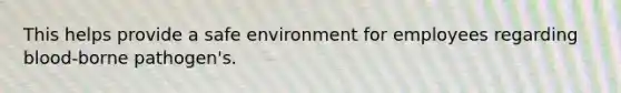 This helps provide a safe environment for employees regarding blood-borne pathogen's.