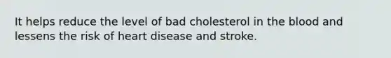 It helps reduce the level of bad cholesterol in the blood and lessens the risk of heart disease and stroke.