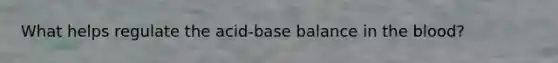 What helps regulate the acid-base balance in the blood?