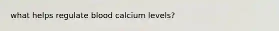 what helps regulate blood calcium levels?